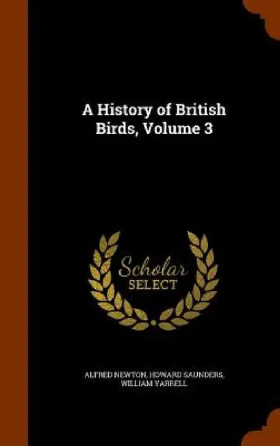 A History of British Birds, Volume 3 by Alfred Newton, Howard Saunders, William Yarrell