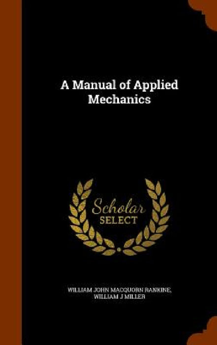 A Manual of Applied Mechanics by William John Macquorn Rankine, William J. Miller