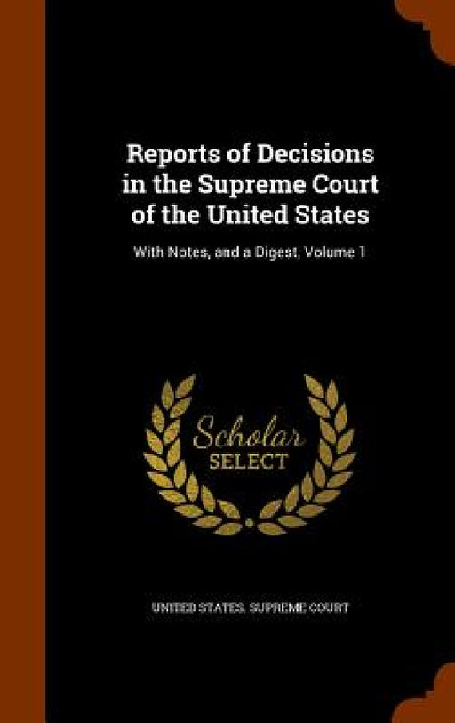 Reports of Decisions in the Supreme Court of the United States: With Notes, and a Digest, Volume 1 by United States Supreme Court