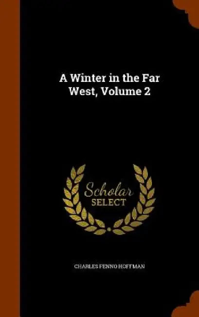 A Winter in the Far West, Volume 2 by Charles Fenno Hoffman