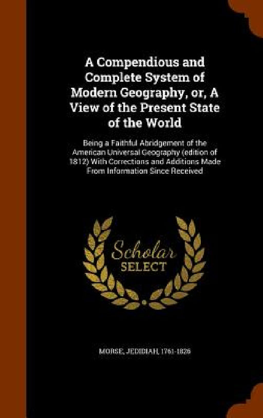 A Compendious and Complete System of Modern Geography, or, A View of the Present State of the World: Being a Faithful Abridgement of the American Univ by Jedidiah Morse