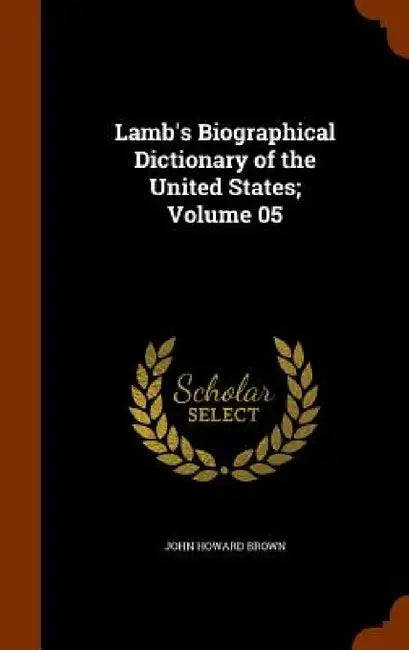 Lamb's Biographical Dictionary of the United States; Volume 05 by John Howard Brown