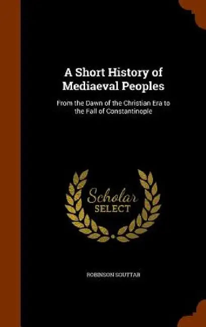 A Short History of Mediaeval Peoples: From the Dawn of the Christian Era to the Fall of Constantinople by Robinson Souttar