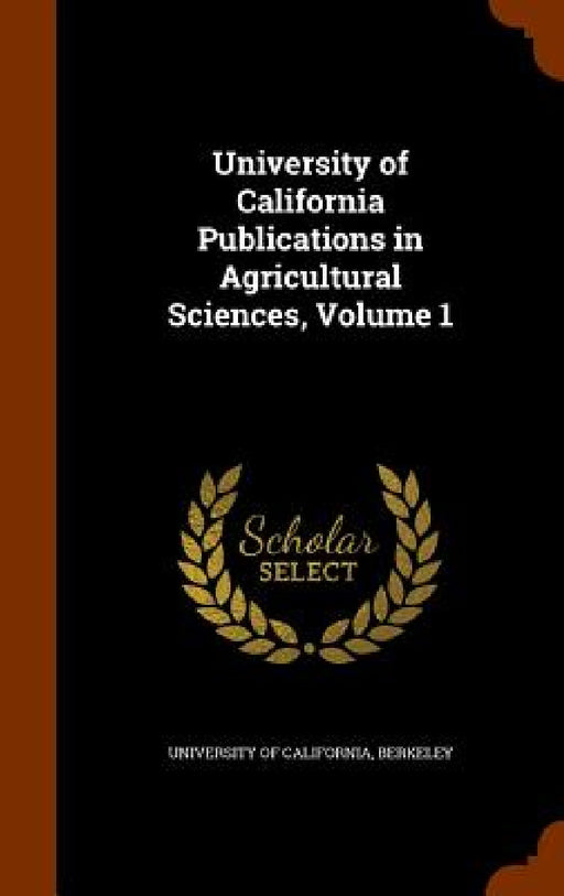 University of California Publications in Agricultural Sciences, Volume 1 by Berkeley University Of California