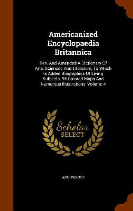Americanized Encyclopaedia Britannica: Rev. And Amended A Dictionary Of Arts, Sciences And Literature, To Which Is Added Biographies Of Living Subject by Anonymous