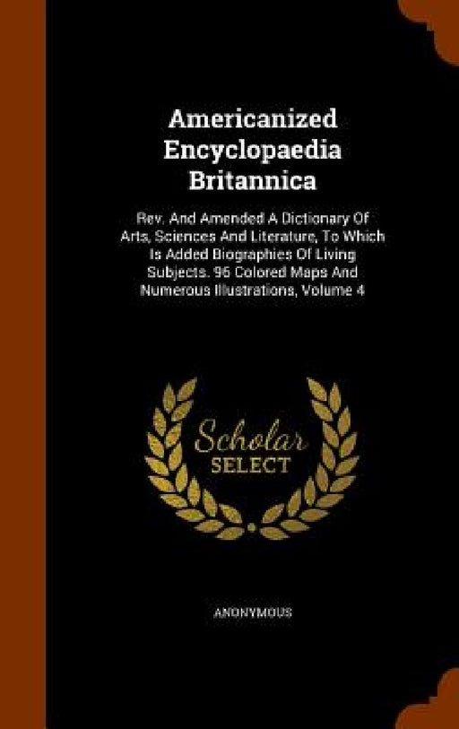 Americanized Encyclopaedia Britannica: Rev. And Amended A Dictionary Of Arts, Sciences And Literature, To Which Is Added Biographies Of Living Subject by Anonymous