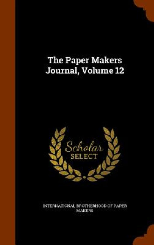 The Paper Makers Journal, Volume 12 by International Brotherhood of Paper Maker