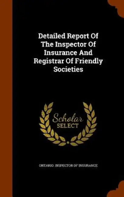 Detailed Report Of The Inspector Of Insurance And Registrar Of Friendly Societies by Ontario Inspector of Insurance