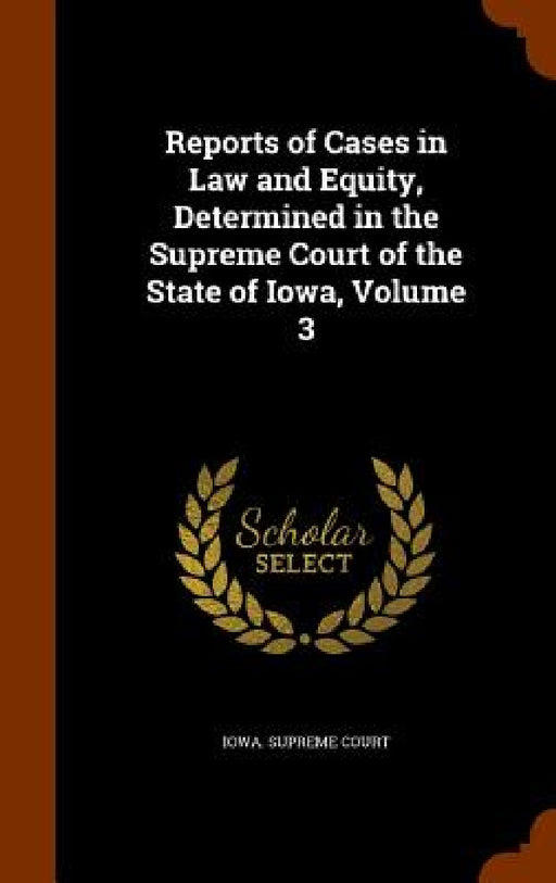 Reports of Cases in Law and Equity, Determined in the Supreme Court of the State of Iowa, Volume 3 by Iowa Supreme Court
