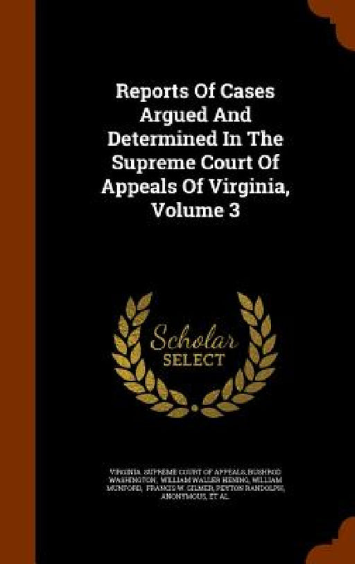 Reports Of Cases Argued And Determined In The Supreme Court Of Appeals Of Virginia, Volume 3 by Virginia Supreme Court of Appeals, Bushrod Washington, William Waller Hening
