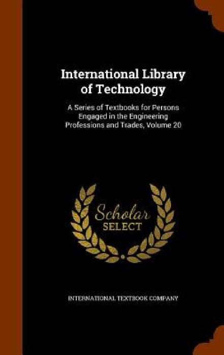 International Library of Technology: A Series of Textbooks for Persons Engaged in the Engineering Professions and Trades, Volume 20 by International Textbook Company