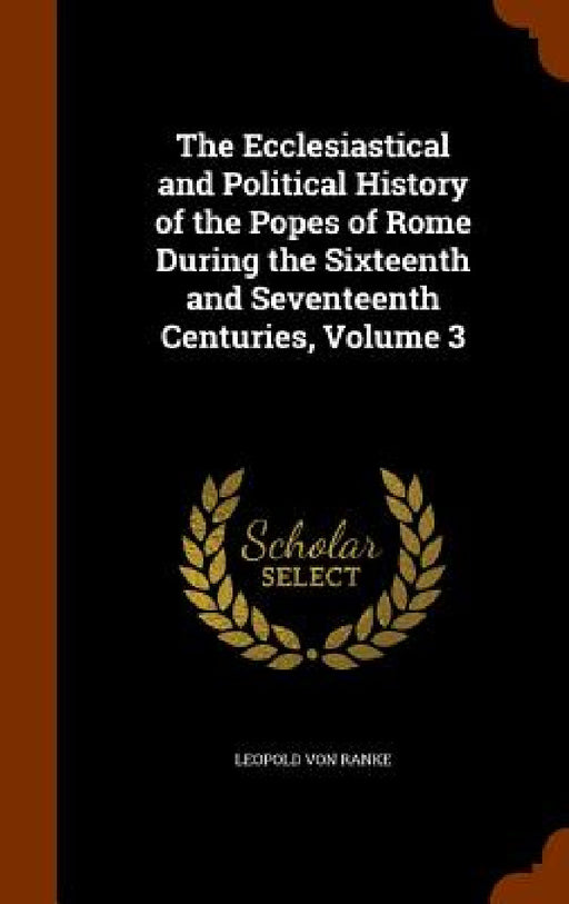 The Ecclesiastical and Political History of the Popes of Rome During the Sixteenth and Seventeenth Centuries, Volume 3 by Leopold Von Ranke