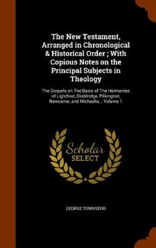 The New Testament, Arranged in Chronological & Historical Order; With Copious Notes on the Principal Subjects in Theology: The Gospels on The Basis of by George Townsend
