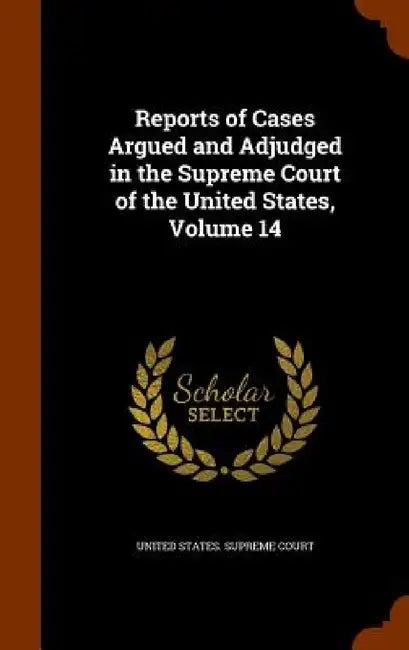 Reports of Cases Argued and Adjudged in the Supreme Court of the United States, Volume 14 by United States Supreme Court