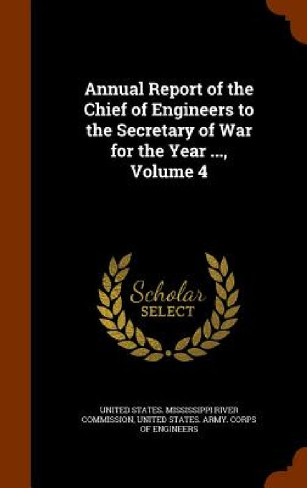 Annual Report of the Chief of Engineers to the Secretary of War for the Year ..., Volume 4 by United States Mississippi River Commiss, United States Army Corps of Engineers