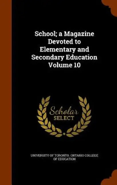 School; a Magazine Devoted to Elementary and Secondary Education Volume 10 by University of Toronto Ontario College O.