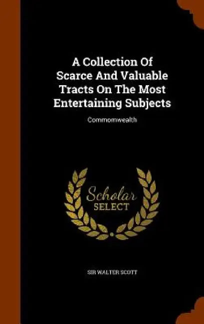 A Collection Of Scarce And Valuable Tracts On The Most Entertaining Subjects: Commomwealth by Walter Scott