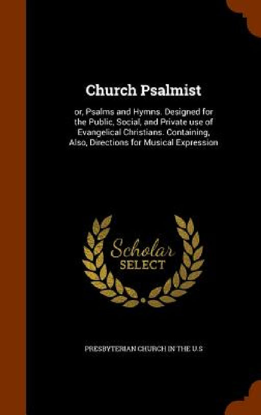 Church Psalmist: or, Psalms and Hymns. Designed for the Public, Social, and Private use of Evangelical Christians. Containing, Also, Di by Presbyterian Church in the U. S.