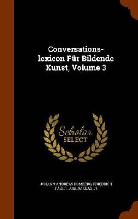 Conversations-lexicon Für Bildende Kunst, Volume 3 by Johann Andreas Romberg, Friedrich Faber, Lorenz Clasen