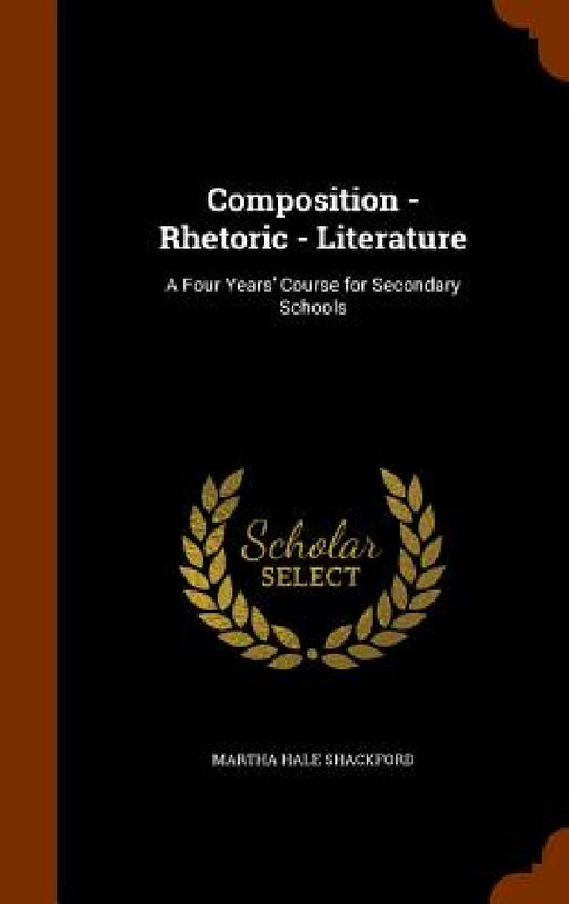 Composition - Rhetoric - Literature: A Four Years' Course for Secondary Schools by Martha Hale Shackford