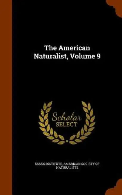 The American Naturalist, Volume 9 by Essex Institute, American Society of Naturalists