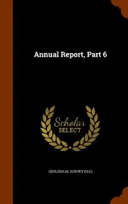 Annual Report, Part 6 by Geological Survey (U S. ).
