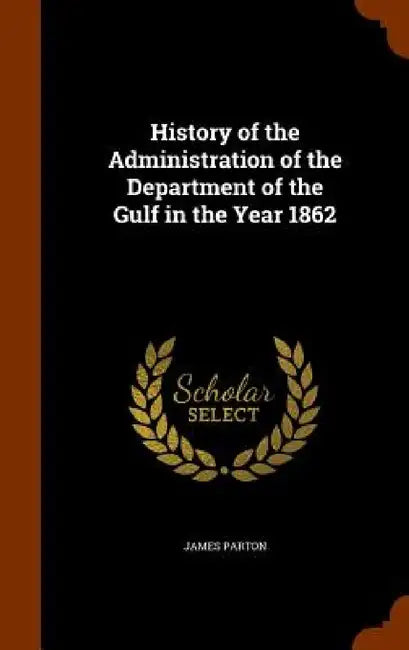 History of the Administration of the Department of the Gulf in the Year 1862 by James Parton