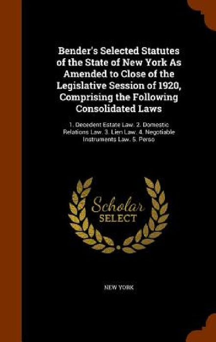 Bender's Selected Statutes of the State of New York As Amended to Close of the Legislative Session of 1920, Comprising the Following Consolidated Laws by New York