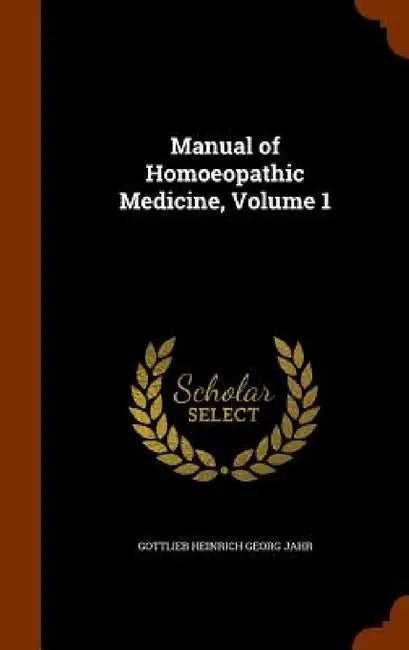 Manual of Homoeopathic Medicine, Volume 1 by Gottlieb Heinrich Georg Jahr