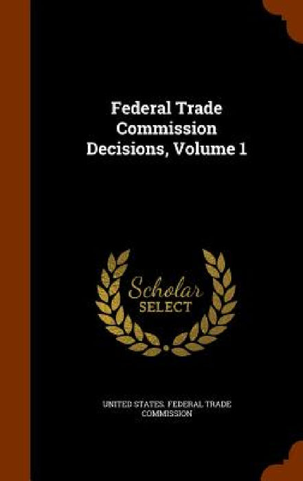 Federal Trade Commission Decisions, Volume 1 by United States Federal Trade Commission