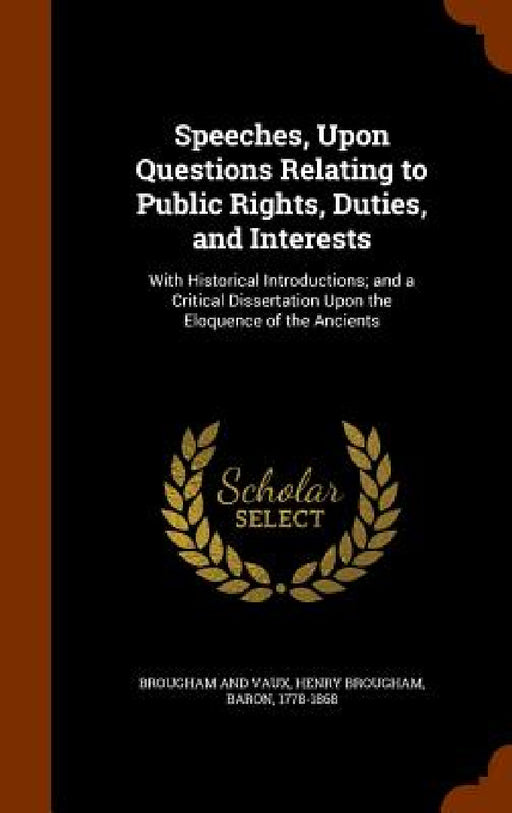 Speeches, Upon Questions Relating to Public Rights, Duties, and Interests: With Historical Introductions; and a Critical Dissertation Upon the Eloquen by Henry Brougham