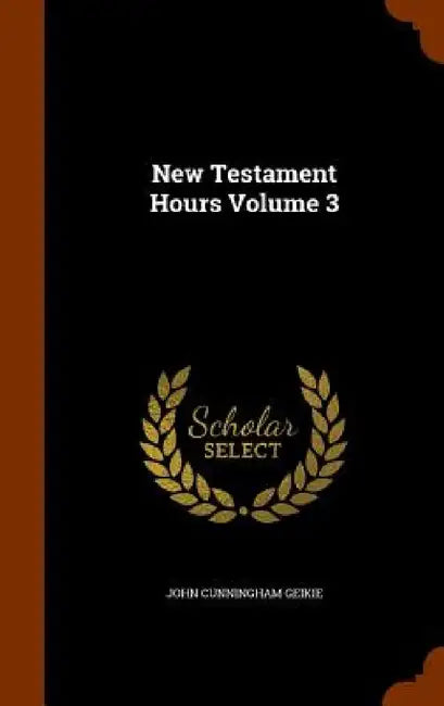 New Testament Hours Volume 3 by John Cunningham Geikie