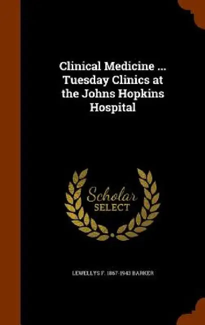 Clinical Medicine ... Tuesday Clinics at the Johns Hopkins Hospital by Lewellys F. 1867-1943 Barker