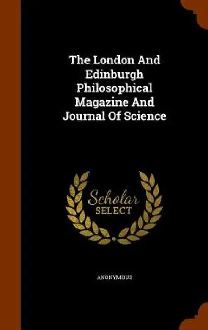 The London And Edinburgh Philosophical Magazine And Journal Of Science by Anonymous