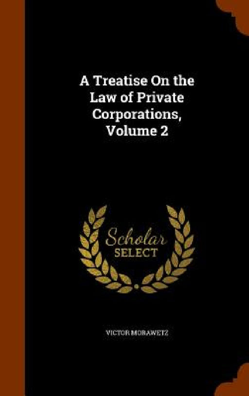 A Treatise On the Law of Private Corporations, Volume 2 by Victor Morawetz