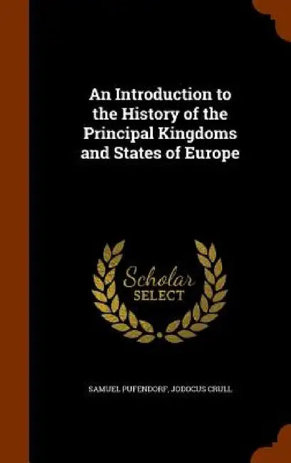 An Introduction to the History of the Principal Kingdoms and States of Europe by Samuel Pufendorf, Jodocus Crull