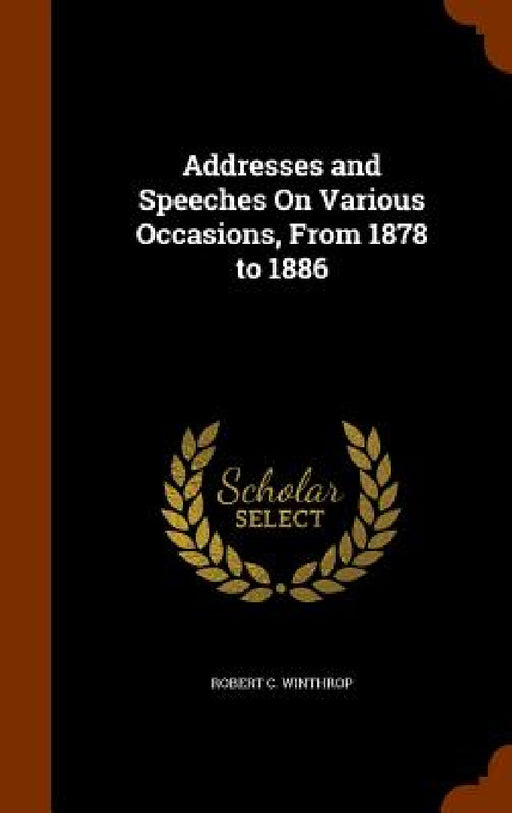 Addresses and Speeches On Various Occasions, From 1878 to 1886 by Robert C. Winthrop