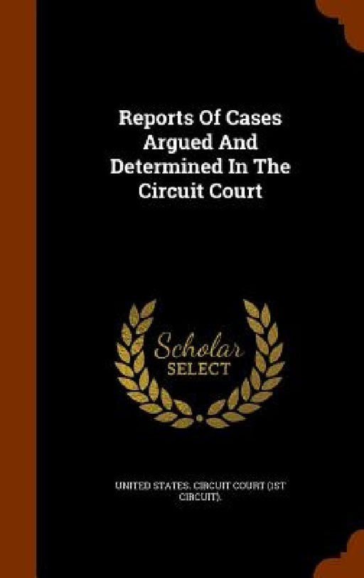 Reports Of Cases Argued And Determined In The Circuit Court by United States Circuit Court (1st Circui