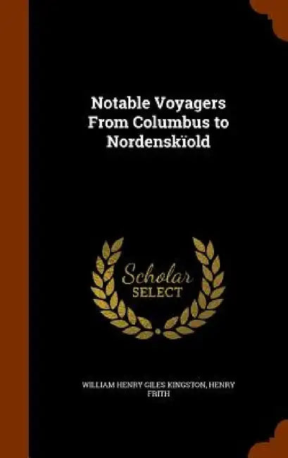 Notable Voyagers From Columbus to Nordenskïold by William Henry Giles Kingston, Henry Frith