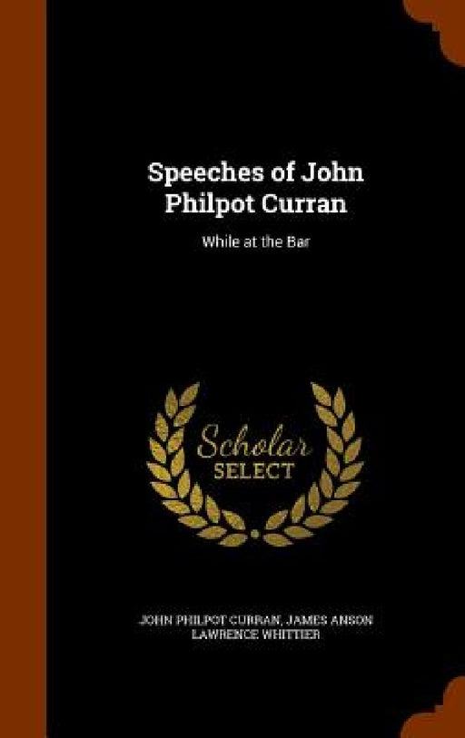 Speeches of John Philpot Curran: While at the Bar by John Philpot Curran, James Anson Lawrence Whittier
