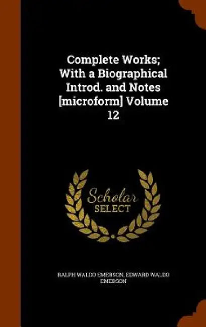 Complete Works; With a Biographical Introd. and Notes [microform] Volume 12 by Ralph Waldo Emerson, Edward Waldo Emerson