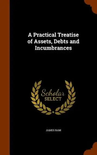 A Practical Treatise of Assets, Debts and Incumbrances by James Ram