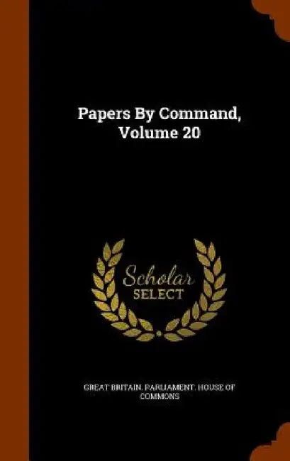 Papers By Command, Volume 20 by Great Britain Parliament House of Comm