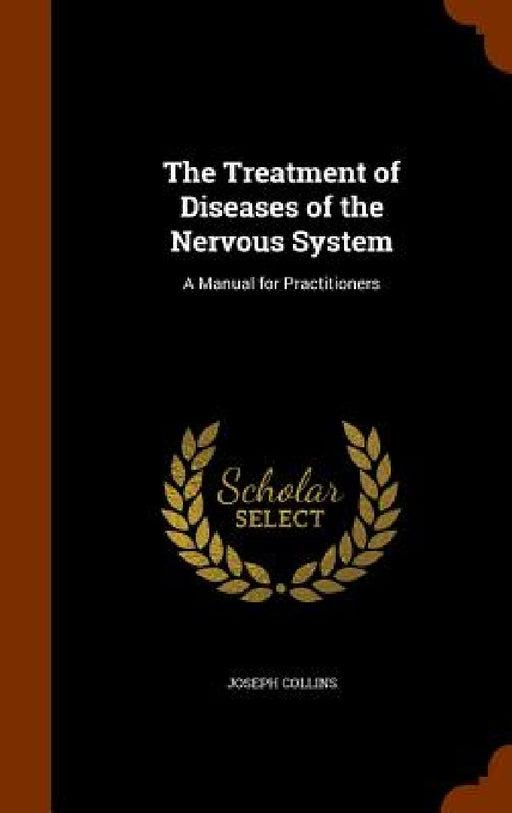 The Treatment of Diseases of the Nervous System: A Manual for Practitioners by Joseph Collins
