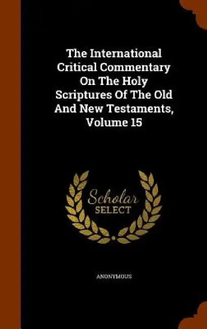 The International Critical Commentary On The Holy Scriptures Of The Old And New Testaments, Volume 15 by Anonymous