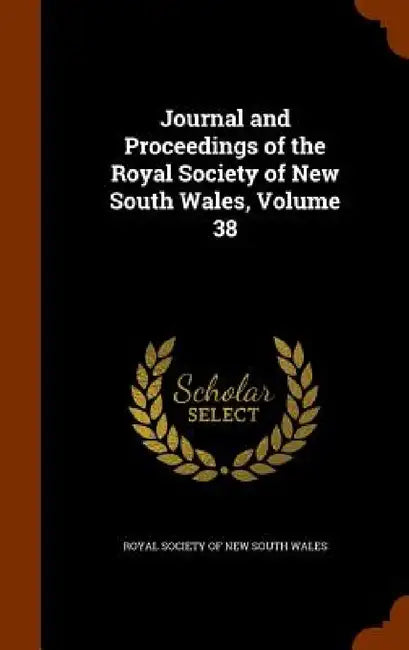 Journal and Proceedings of the Royal Society of New South Wales, Volume 38 by Royal Society of New South Wales