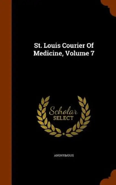St. Louis Courier Of Medicine, Volume 7 by Anonymous
