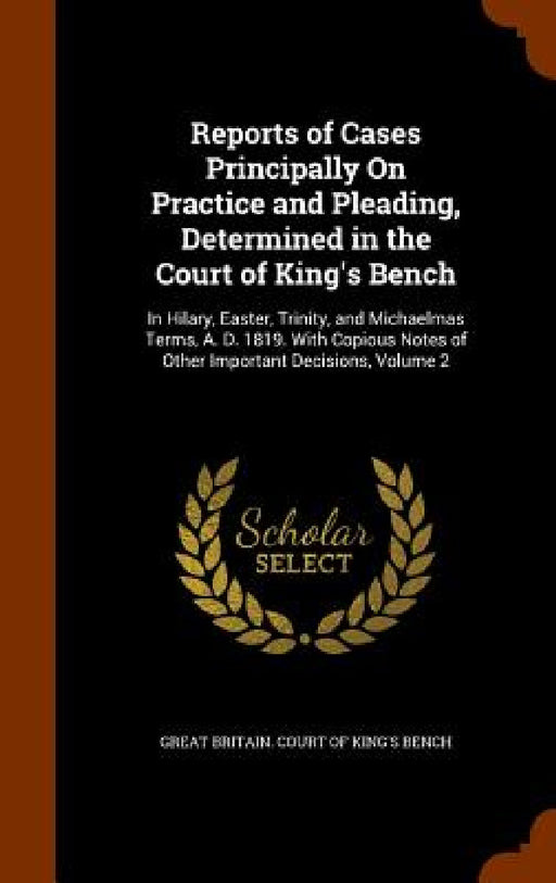Reports of Cases Principally On Practice and Pleading, Determined in the Court of King's Bench: In Hilary, Easter, Trinity, and Michaelmas Terms, A. D by Great Britain Court of King's Bench