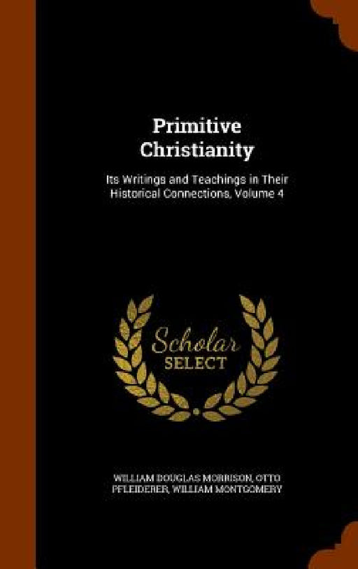 Primitive Christianity: Its Writings and Teachings in Their Historical Connections, Volume 4 by William Douglas Morrison, Otto Pfleiderer, William Montgomery