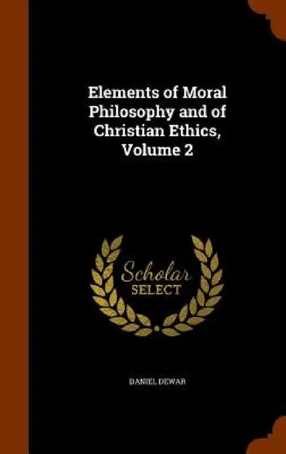 Elements of Moral Philosophy and of Christian Ethics, Volume 2 by Daniel Dewar